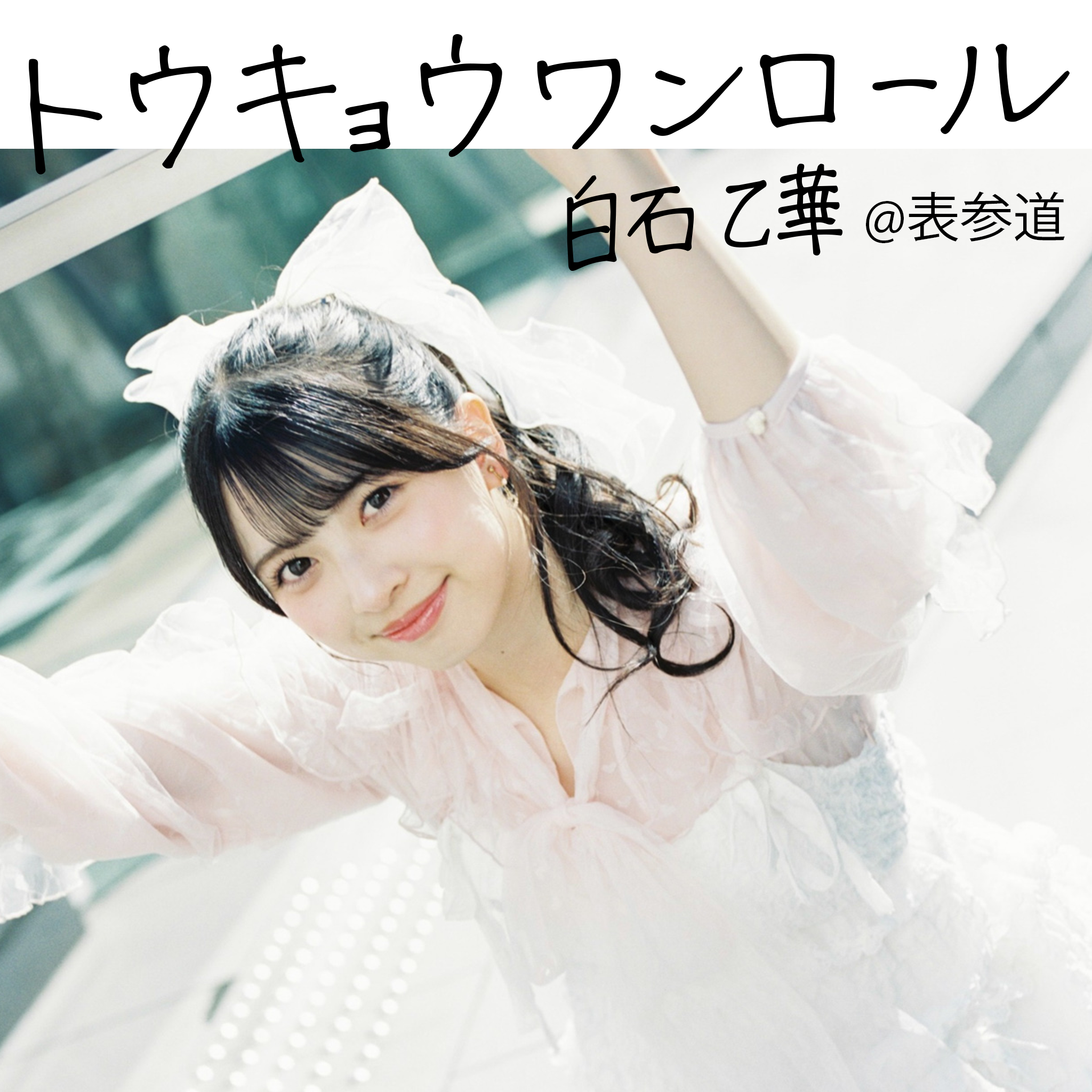 トウキョウ・ワンロール #18_白石乙華@表参道